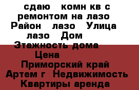сдаю 1-комн кв с ремонтом на лазо › Район ­ лазо › Улица ­ лазо › Дом ­ 33 › Этажность дома ­ 5 › Цена ­ 16 000 - Приморский край, Артем г. Недвижимость » Квартиры аренда   